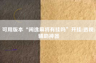 可用版本“闲逸麻将有挂吗”开挂(透视)辅助神器