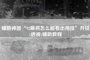 辅助神器“92麻将怎么能看出用挂”开挂(透视)辅助教程