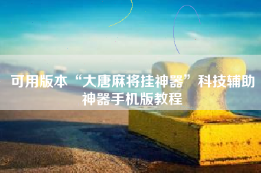 可用版本“大唐麻将挂神器	”科技辅助神器手机版教程