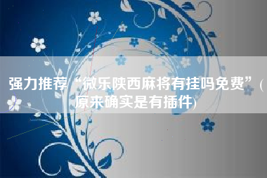 强力推荐“微乐陕西麻将有挂吗免费”(原来确实是有插件)