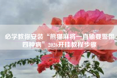 必学教你安装“熊猫麻将一直输要警惕四种病”2026开挂教程步骤
