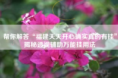 帮你解答“福建天天开心确实真的有挂”揭秘透视辅助万能挂用法