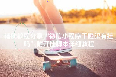 辅助教程分享“微信小程序干瞪眼有挂吗	”附开挂脚本详细教程