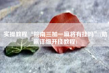 实操教程“皖南三加一麻将有挂吗”(助赢详细开挂教程)