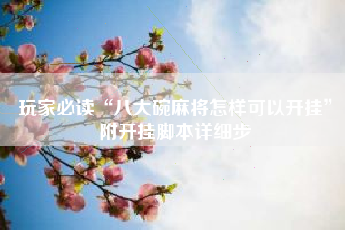 玩家必读“八大碗麻将怎样可以开挂”附开挂脚本详细步