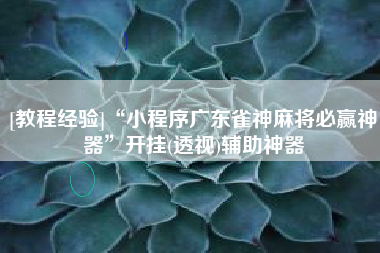 [教程经验]“小程序广东雀神麻将必赢神器”开挂(透视)辅助神器