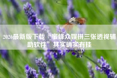 2026最新版下载“蜜蜂众娱拼三张透视辅助软件”其实确实有挂