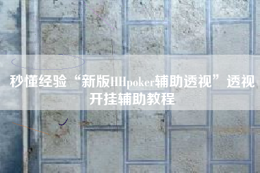 秒懂经验“新版HHpoker辅助透视	”透视开挂辅助教程