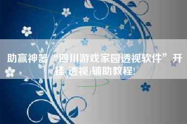 助赢神器“四川游戏家园透视软件”开挂(透视)辅助教程!