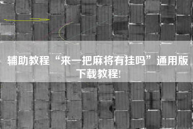 辅助教程“来一把麻将有挂吗	”通用版下载教程!