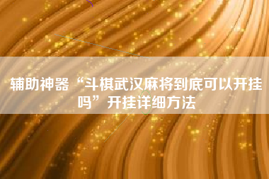 辅助神器“斗棋武汉麻将到底可以开挂吗”开挂详细方法