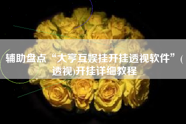 辅助盘点“大亨互娱挂开挂透视软件”(透视)开挂详细教程