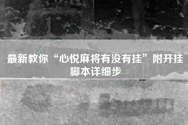 最新教你“心悦麻将有没有挂”附开挂脚本详细步