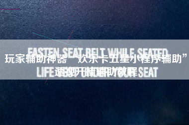 玩家辅助神器“欢乐卡五星小程序辅助”透视开挂辅助教程