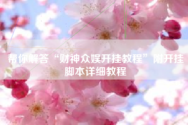 帮你解答“财神众娱开挂教程	”附开挂脚本详细教程