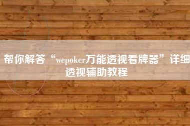 帮你解答“wepoker万能透视看牌器”详细透视辅助教程