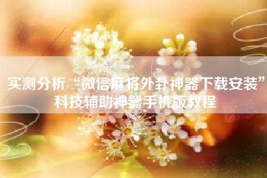 实测分析“微信麻将外卦神器下载安装	”科技辅助神器手机版教程