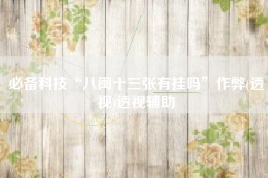 必备科技“八闽十三张有挂吗”作弊(透视)透视辅助