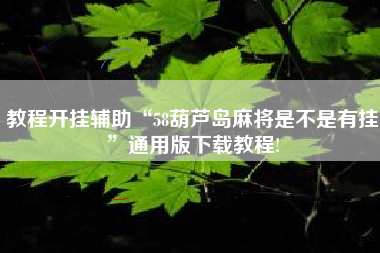教程开挂辅助“58葫芦岛麻将是不是有挂”通用版下载教程!