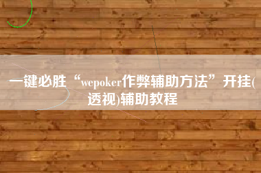一键必胜“wepoker作弊辅助方法”开挂(透视)辅助教程