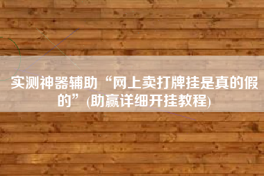 实测神器辅助“网上卖打牌挂是真的假的”(助赢详细开挂教程) 实测神器辅助“网上卖打牌挂是真的假的”(助赢详细开挂教程)