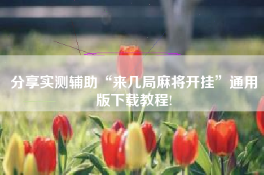 分享实测辅助“来几局麻将开挂”通用版下载教程!