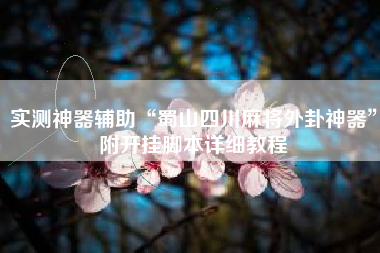 实测神器辅助“蜀山四川麻将外卦神器”附开挂脚本详细教程