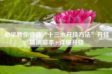 必学教你安装“十三水开挂方法	”开挂辅助脚本+详细开挂