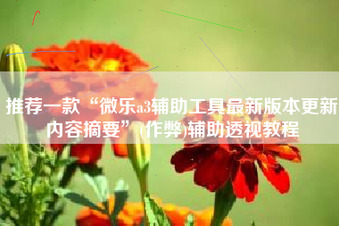 推荐一款“微乐a3辅助工具最新版本更新内容摘要”(作弊)辅助透视教程