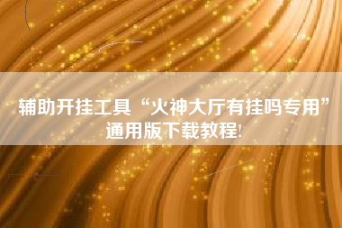 辅助开挂工具“火神大厅有挂吗专用”通用版下载教程!