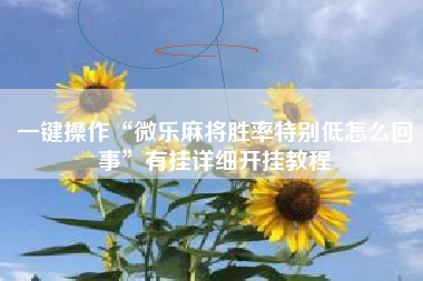 一键操作“微乐麻将胜率特别低怎么回事”有挂详细开挂教程 一键操作“微乐麻将胜率特别低怎么回事”有挂详细开挂教程