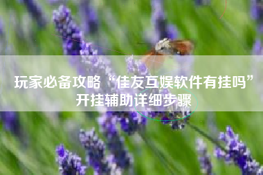 玩家必备攻略“佳友互娱软件有挂吗”开挂辅助详细步骤