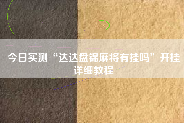 今日实测“达达盘锦麻将有挂吗”开挂详细教程