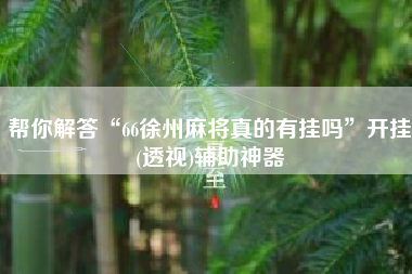帮你解答“66徐州麻将真的有挂吗”开挂(透视)辅助神器