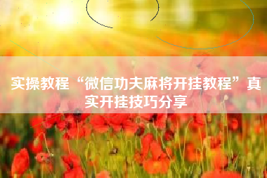 实操教程“微信功夫麻将开挂教程	”真实开挂技巧分享
