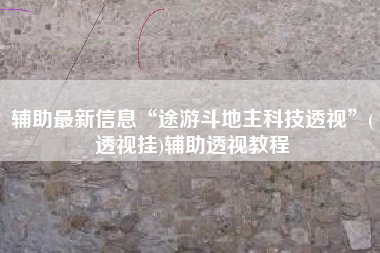 辅助最新信息“途游斗地主科技透视	”(透视挂)辅助透视教程