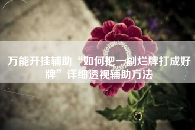 万能开挂辅助“如何把一副烂牌打成好牌”详细透视辅助方法