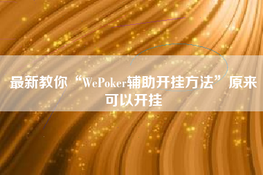 最新教你“WePoker辅助开挂方法”原来可以开挂