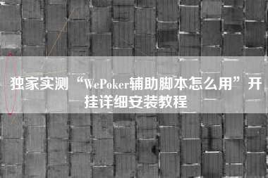 独家实测“WePoker辅助脚本怎么用”开挂详细安装教程