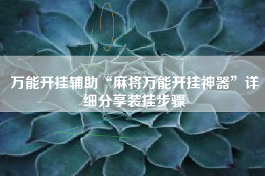 万能开挂辅助“麻将万能开挂神器”详细分享装挂步骤