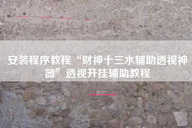 安装程序教程“财神十三水辅助透视神器”透视开挂辅助教程