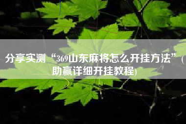 分享实测“369山东麻将怎么开挂方法”(助赢详细开挂教程)