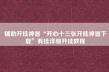辅助开挂神器“开心十三张开挂神器下载”有挂详细开挂教程