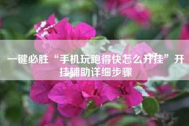 一键必胜“手机玩跑得快怎么开挂”开挂辅助详细步骤
