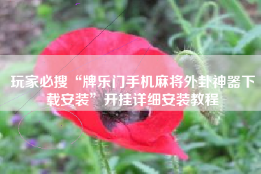 玩家必搜“牌乐门手机麻将外卦神器下载安装”开挂详细安装教程