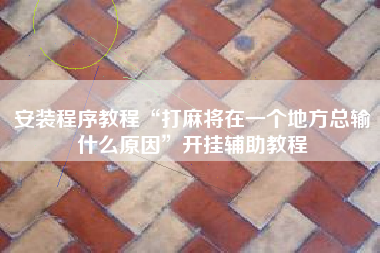 安装程序教程“打麻将在一个地方总输什么原因	”开挂辅助教程