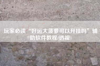 玩家必读“好运大菠萝可以开挂吗”辅助软件教程(透视)