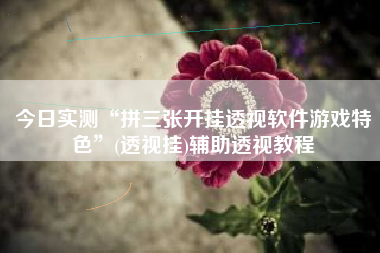 今日实测“拼三张开挂透视软件游戏特色”(透视挂)辅助透视教程