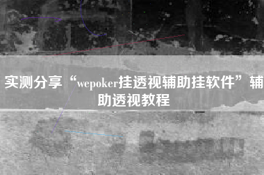 实测分享“wepoker挂透视辅助挂软件	”辅助透视教程
