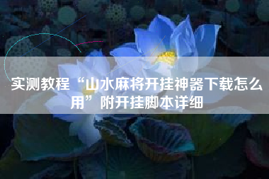 实测教程“山水麻将开挂神器下载怎么用	”附开挂脚本详细